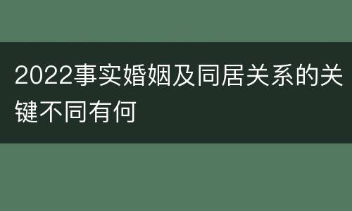 2022事实婚姻及同居关系的关键不同有何