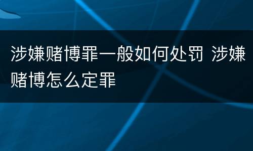 涉嫌赌博罪一般如何处罚 涉嫌赌博怎么定罪