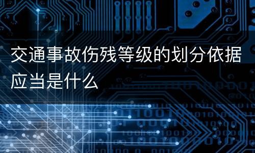 交通事故伤残等级的划分依据应当是什么