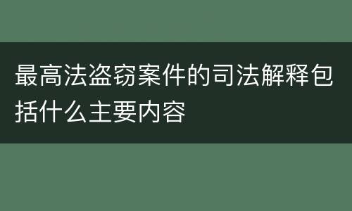 最高法盗窃案件的司法解释包括什么主要内容