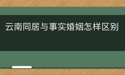 云南同居与事实婚姻怎样区别