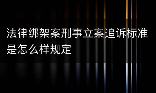 法律绑架案刑事立案追诉标准是怎么样规定