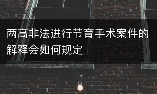 两高非法进行节育手术案件的解释会如何规定