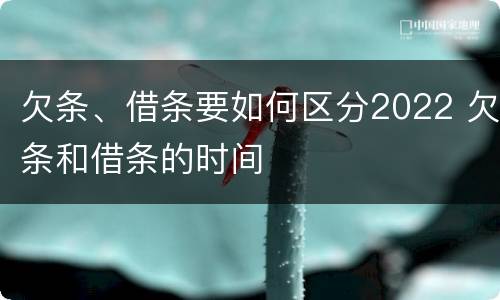 欠条、借条要如何区分2022 欠条和借条的时间