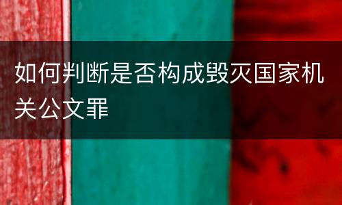 如何判断是否构成毁灭国家机关公文罪