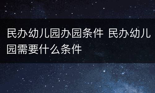 民办幼儿园办园条件 民办幼儿园需要什么条件