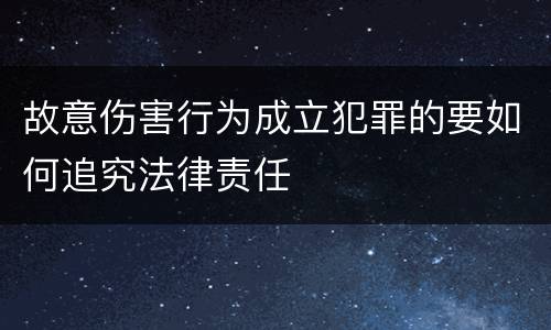 故意伤害行为成立犯罪的要如何追究法律责任