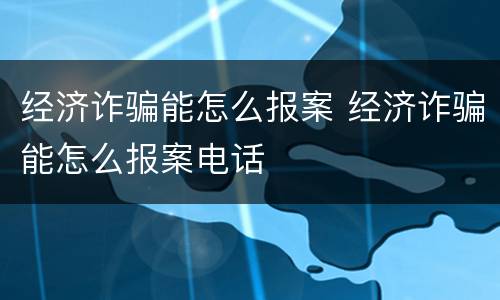 经济诈骗能怎么报案 经济诈骗能怎么报案电话