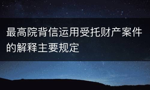 最高院背信运用受托财产案件的解释主要规定