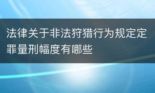 法律关于非法狩猎行为规定定罪量刑幅度有哪些