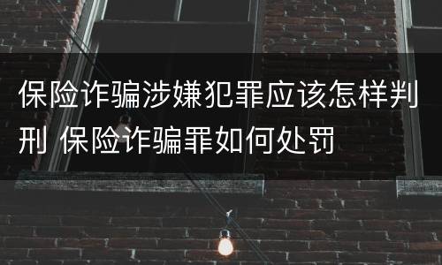 保险诈骗涉嫌犯罪应该怎样判刑 保险诈骗罪如何处罚