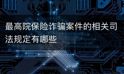 最高院保险诈骗案件的相关司法规定有哪些