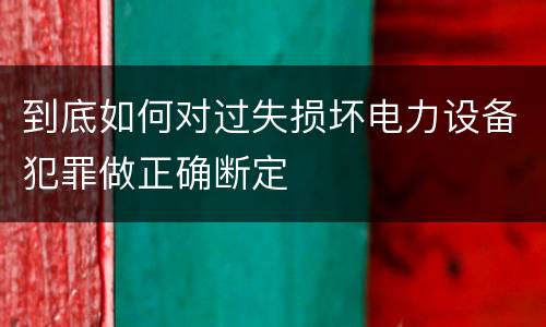 到底如何对过失损坏电力设备犯罪做正确断定