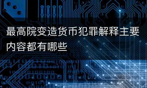 最高院变造货币犯罪解释主要内容都有哪些