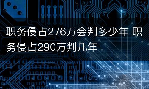 职务侵占276万会判多少年 职务侵占290万判几年