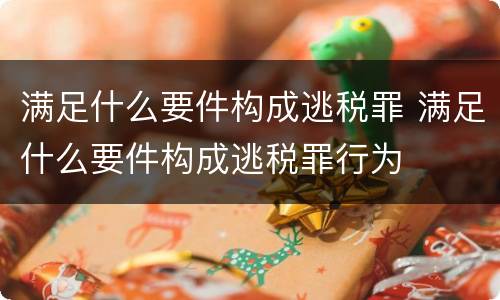 满足什么要件构成逃税罪 满足什么要件构成逃税罪行为