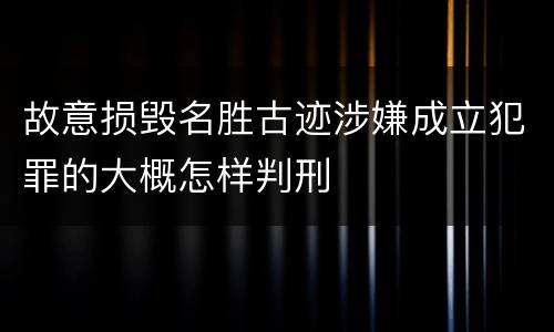 故意损毁名胜古迹涉嫌成立犯罪的大概怎样判刑