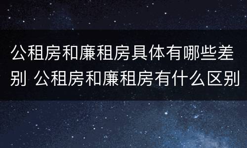 公租房和廉租房具体有哪些差别 公租房和廉租房有什么区别呢