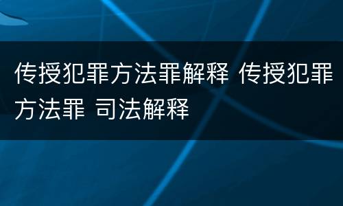 传授犯罪方法罪解释 传授犯罪方法罪 司法解释