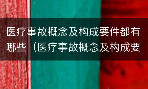 医疗事故概念及构成要件都有哪些（医疗事故概念及构成要件都有哪些呢）