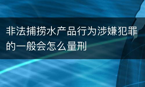 非法捕捞水产品行为涉嫌犯罪的一般会怎么量刑