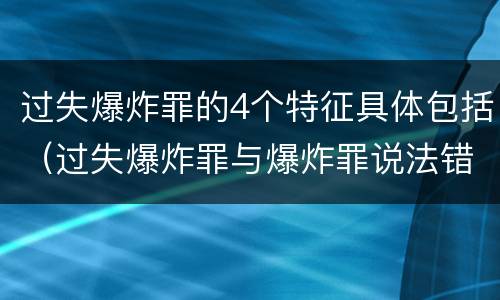 过失爆炸罪的4个特征具体包括（过失爆炸罪与爆炸罪说法错误的是）