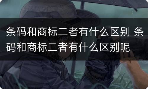 条码和商标二者有什么区别 条码和商标二者有什么区别呢