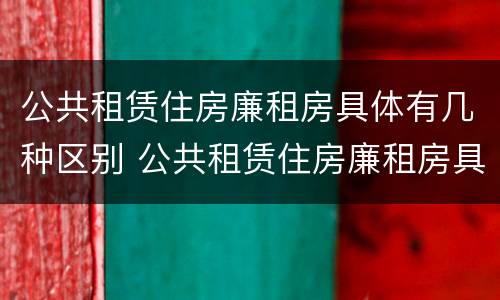 公共租赁住房廉租房具体有几种区别 公共租赁住房廉租房具体有几种区别