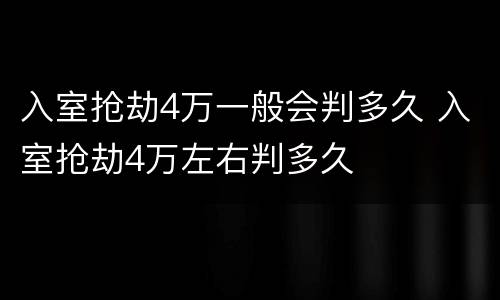 入室抢劫4万一般会判多久 入室抢劫4万左右判多久