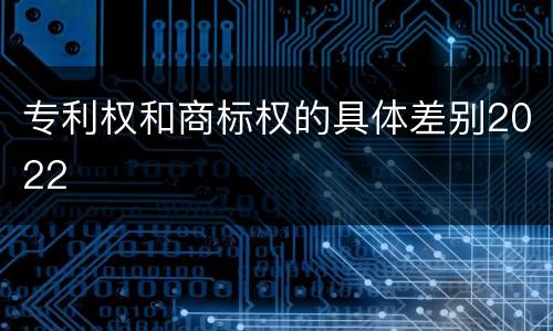 专利权和商标权的具体差别2022