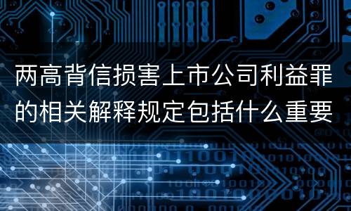 两高背信损害上市公司利益罪的相关解释规定包括什么重要内容