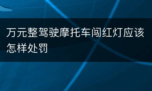 万元整驾驶摩托车闯红灯应该怎样处罚