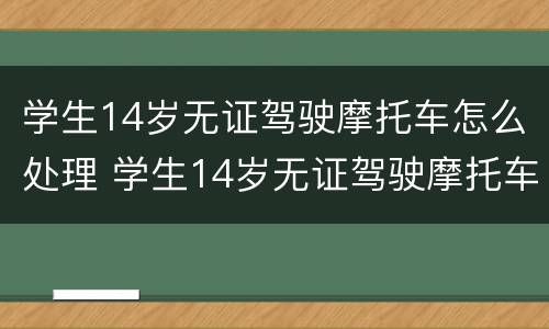 学生14岁无证驾驶摩托车怎么处理 学生14岁无证驾驶摩托车怎么处理违章