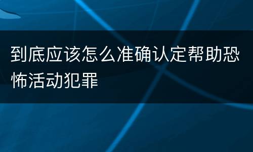 到底应该怎么准确认定帮助恐怖活动犯罪