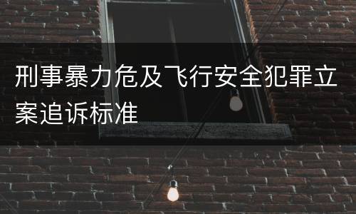 刑事暴力危及飞行安全犯罪立案追诉标准