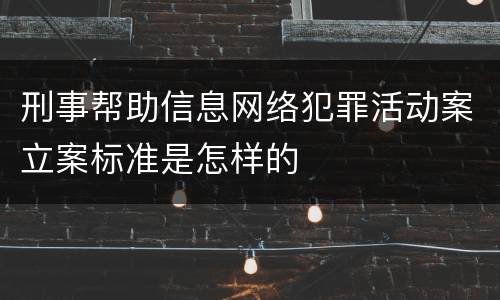 刑事帮助信息网络犯罪活动案立案标准是怎样的