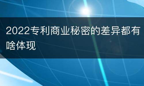 2022专利商业秘密的差异都有啥体现