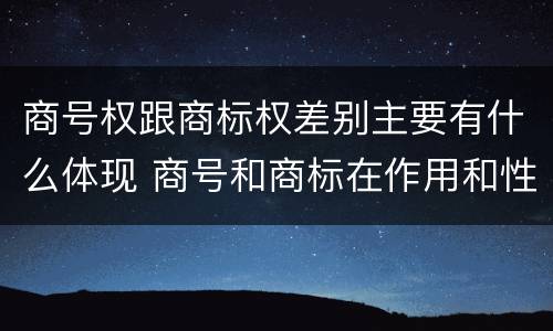 商号权跟商标权差别主要有什么体现 商号和商标在作用和性质上的区别