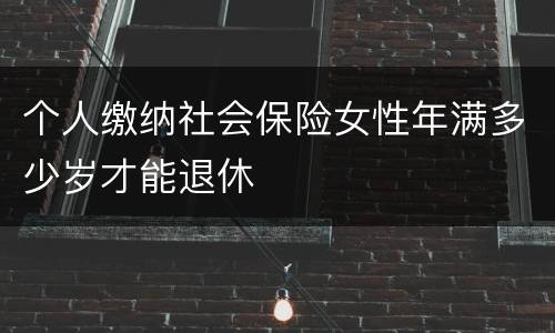 个人缴纳社会保险女性年满多少岁才能退休