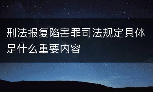 刑法报复陷害罪司法规定具体是什么重要内容