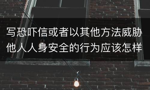 写恐吓信或者以其他方法威胁他人人身安全的行为应该怎样处罚