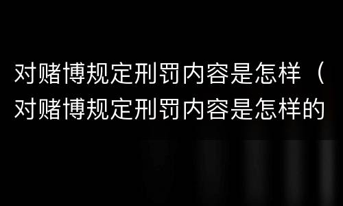 对赌博规定刑罚内容是怎样（对赌博规定刑罚内容是怎样的）