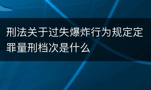 刑法关于过失爆炸行为规定定罪量刑档次是什么