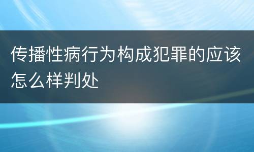 传播性病行为构成犯罪的应该怎么样判处