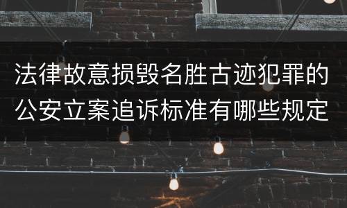 法律故意损毁名胜古迹犯罪的公安立案追诉标准有哪些规定