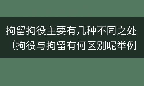 拘留拘役主要有几种不同之处（拘役与拘留有何区别呢举例说明）