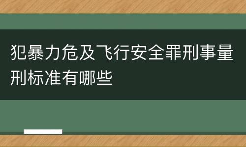 犯暴力危及飞行安全罪刑事量刑标准有哪些