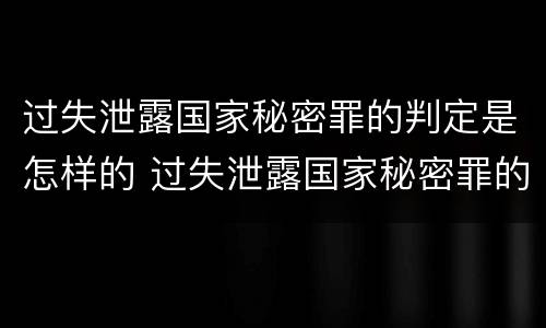 过失泄露国家秘密罪的判定是怎样的 过失泄露国家秘密罪的判定是怎样的处罚