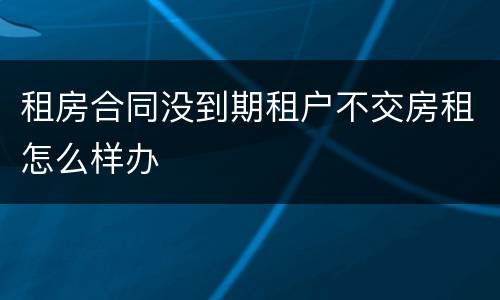 租房合同没到期租户不交房租怎么样办