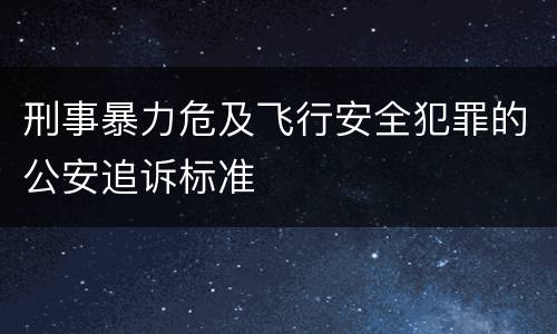 刑事暴力危及飞行安全犯罪的公安追诉标准